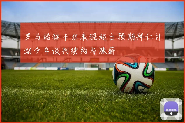 罗马诺称卡尔表现超出预期拜仁计划今年谈判续约与涨薪