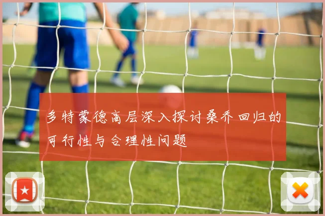多特蒙德高层深入探讨桑乔回归的可行性与合理性问题