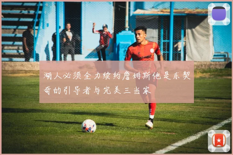 湖人必须全力续约詹姆斯他是东契奇的引导者与完美三当家