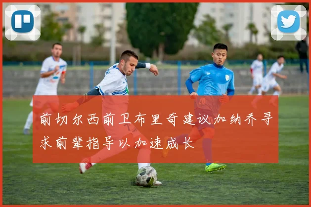 前切尔西前卫布里奇建议加纳乔寻求前辈指导以加速成长