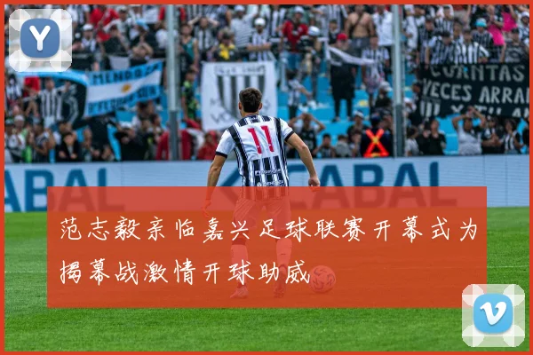 范志毅亲临嘉兴足球联赛开幕式为揭幕战激情开球助威