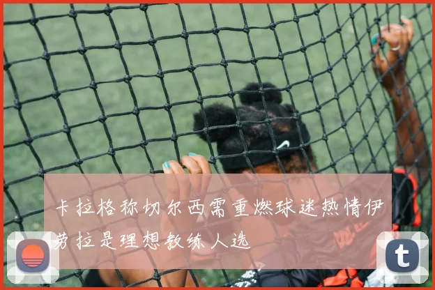 卡拉格称切尔西需重燃球迷热情伊劳拉是理想教练人选