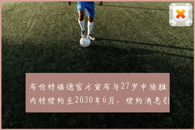 布伦特福德官方宣布与27岁中场雅内特续约至2030年6月，续约消息引发关注