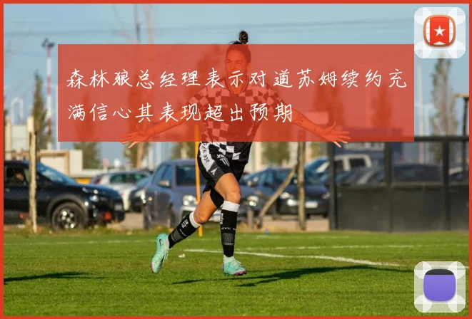 森林狼总经理表示对道苏姆续约充满信心其表现超出预期