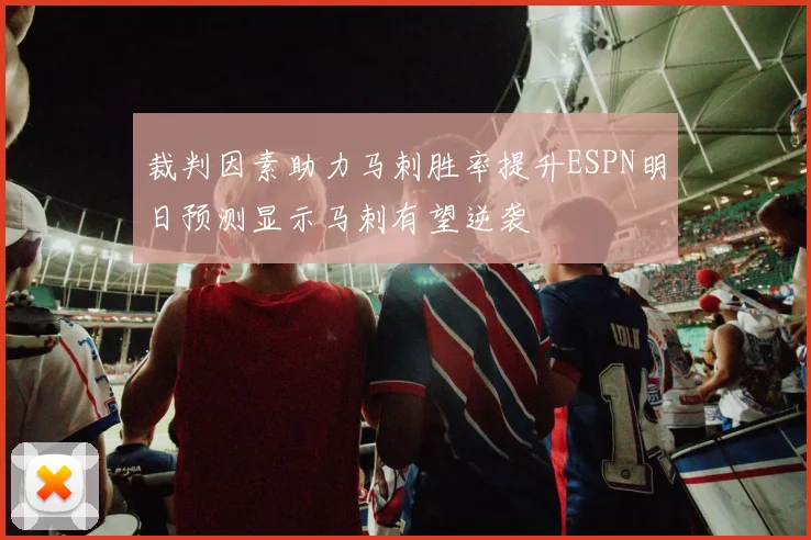 裁判因素助力马刺胜率提升ESPN明日预测显示马刺有望逆袭